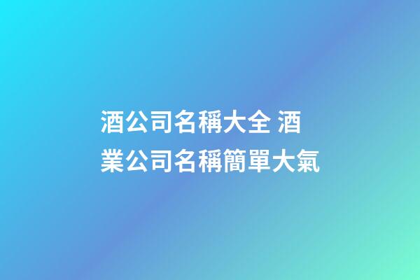 酒公司名稱大全 酒業公司名稱簡單大氣-第1張-公司起名-玄機派